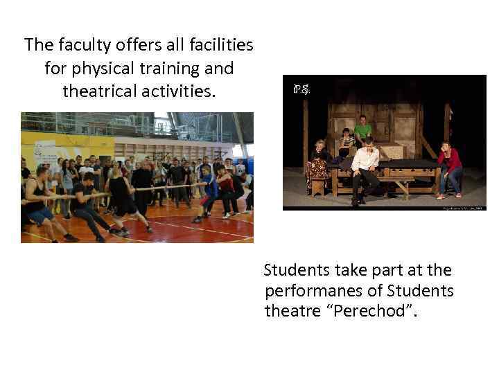 The faculty offers all facilities for physical training and theatrical activities. Students take part