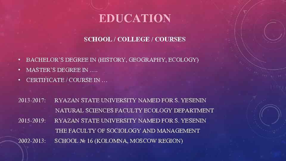 EDUCATION SCHOOL / COLLEGE / COURSES • BACHELOR’S DEGREE IN (HISTORY, GEOGRAPHY, ECOLOGY) •