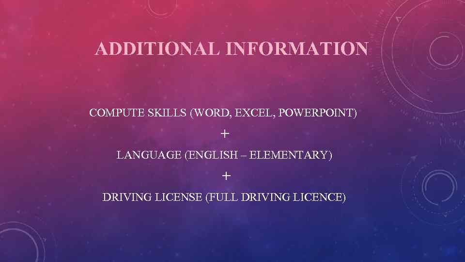 ADDITIONAL INFORMATION COMPUTE SKILLS (WORD, EXCEL, POWERPOINT) + LANGUAGE (ENGLISH – ELEMENTARY) + DRIVING