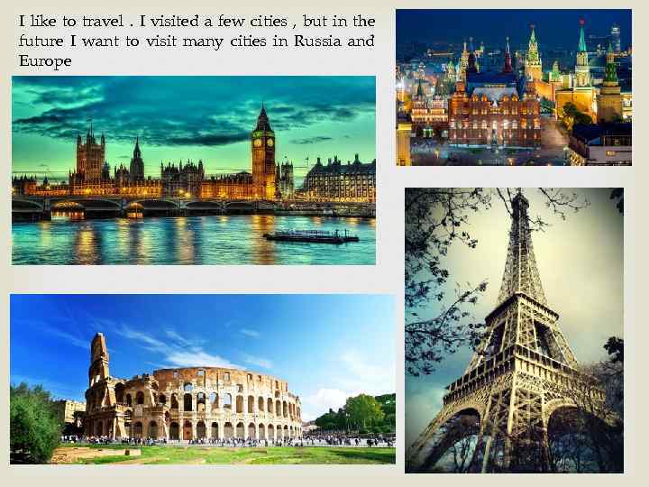 I like to travel. I visited a few cities , but in the future