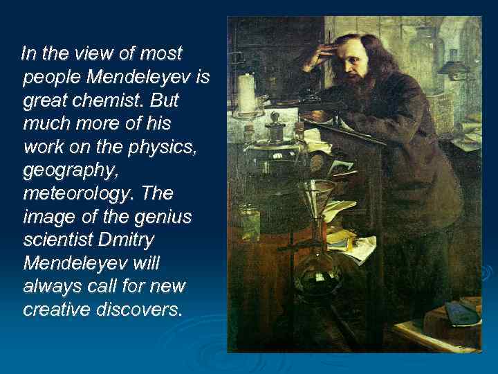 In the view of most people Mendeleyev is great chemist. But much more of