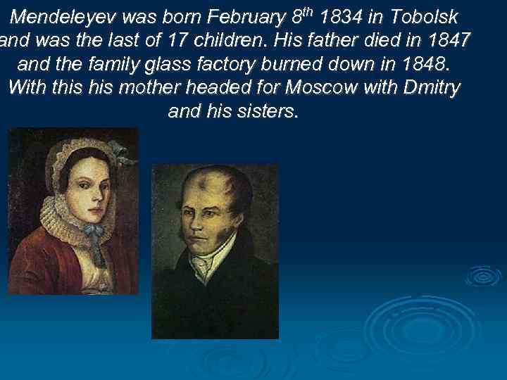 Mendeleyev was born February 8 th 1834 in Tobolsk and was the last of