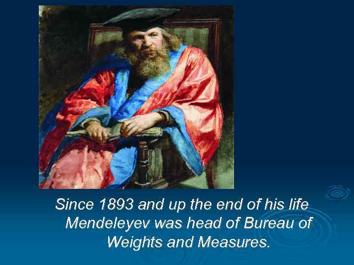 Since 1893 and up the end of his life Mendeleyev was head of Bureau