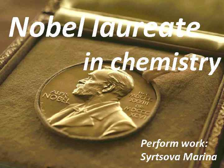 Nobel laureate in chemistry Perform work: Syrtsova Marina 