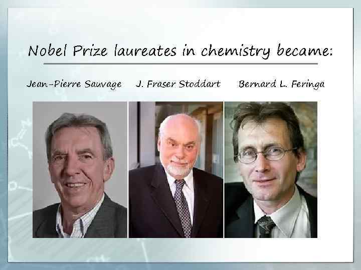 Nobel Prize laureates in chemistry became: Jean-Pierre Sauvage J. Fraser Stoddart Bernard L. Feringa