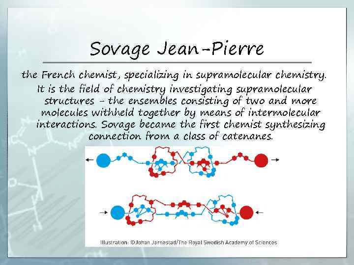 Sovage Jean-Pierre the French chemist, specializing in supramolecular chemistry. It is the field of