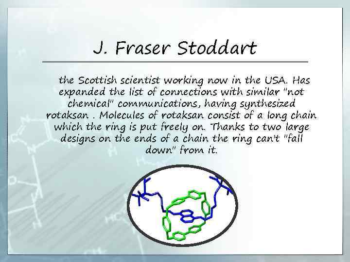 J. Fraser Stoddart the Scottish scientist working now in the USA. Has expanded the