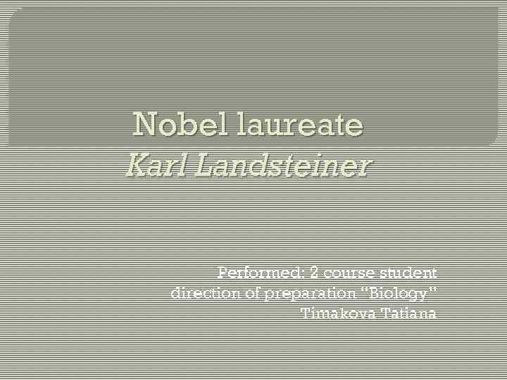 Nobel laureate Karl Landsteiner Performed: 2 course student direction of preparation “Biology” Timakova Tatiana