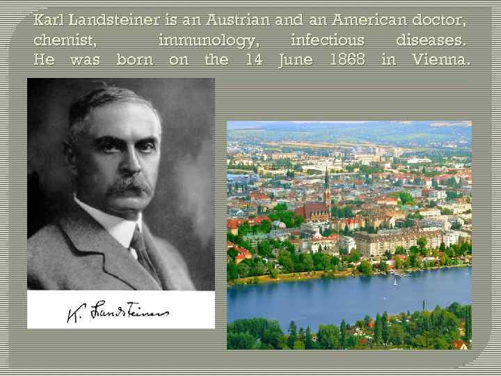 Karl Landsteiner is an Austrian and an American doctor, chemist, immunology, infectious diseases. He