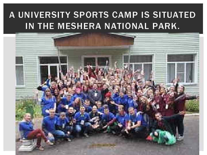 A UNIVERSITY SPORTS CAMP IS SITUATED IN THE MESHERA NATIONAL PARK. 