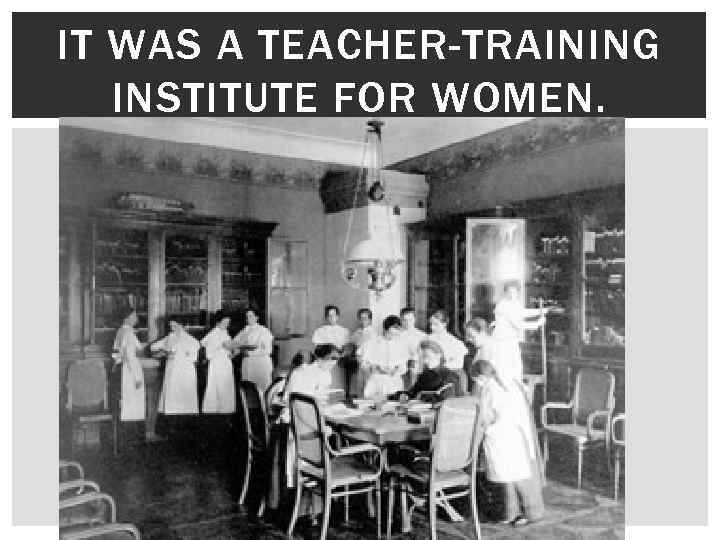 IT WAS A TEACHER-TRAINING INSTITUTE FOR WOMEN. 