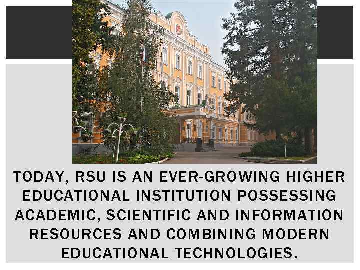 TODAY, RSU IS AN EVER-GROWING HIGHER EDUCATIONAL INSTITUTION POSSESSING ACADEMIC, SCIENTIFIC AND INFORMATION RESOURCES