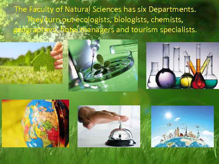 The Faculty of Natural Sciences has six Departments. They turn out ecologists, biologists, chemists,