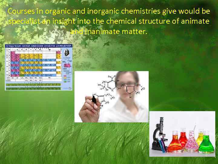 Courses in organic and inorganic chemistries give would be specialist an insight into the