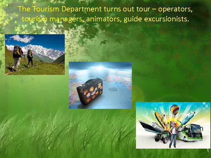 The Tourism Department turns out tour – operators, tourism managers, animators, guide excursionists. 