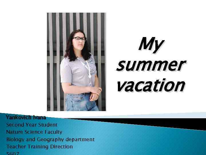 My summer vacation Yankovich Ivana Second Year Student Nature Science Faculty Biology and Geography