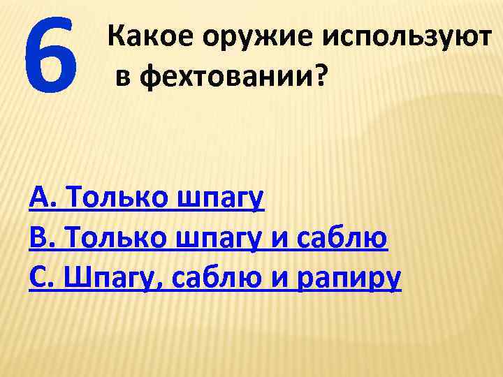 6 Какое оружие используют в фехтовании? А. Только шпагу В. Только шпагу и саблю