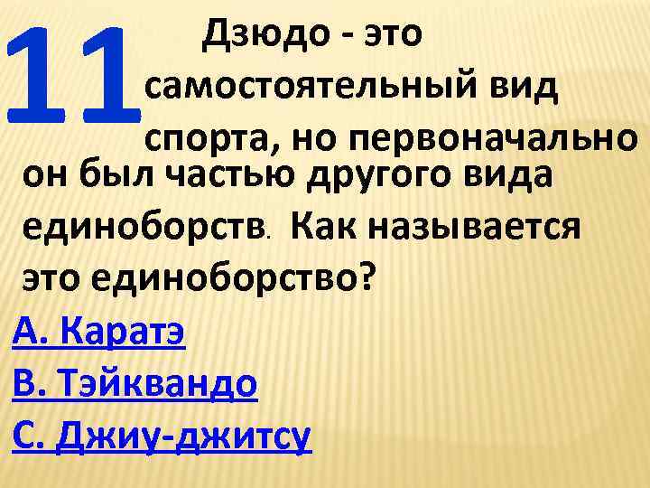 11 Дзюдо - это самостоятельный вид спорта, но первоначально он был частью другого вида