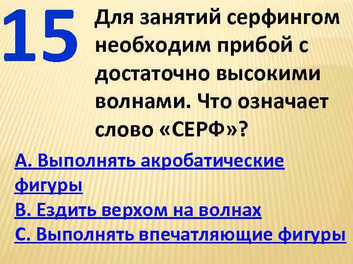 15 Для занятий серфингом необходим прибой с достаточно высокими волнами. Что означает слово «СЕРФ»