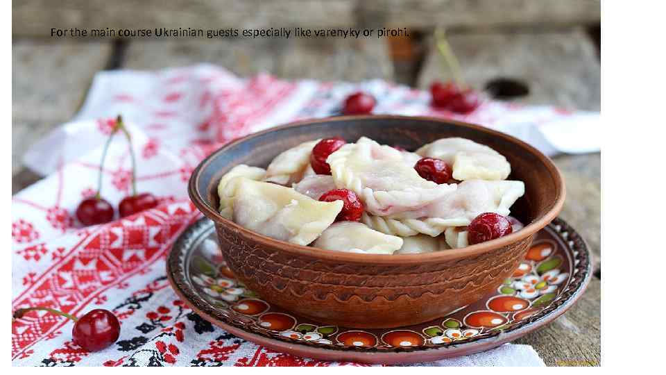  For the main course Ukrainian guests especially like varenyky or pirohi. 