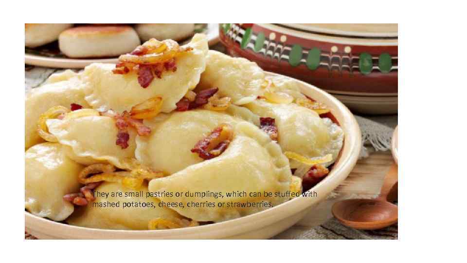 They are small pastries or dumplings, which can be stuffed with mashed potatoes, cheese,