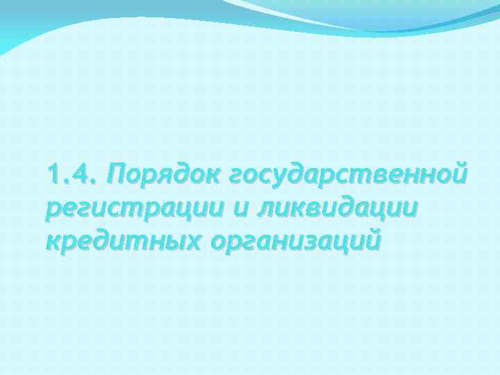 1. 4. Порядок государственной регистрации и ликвидации кредитных организаций 