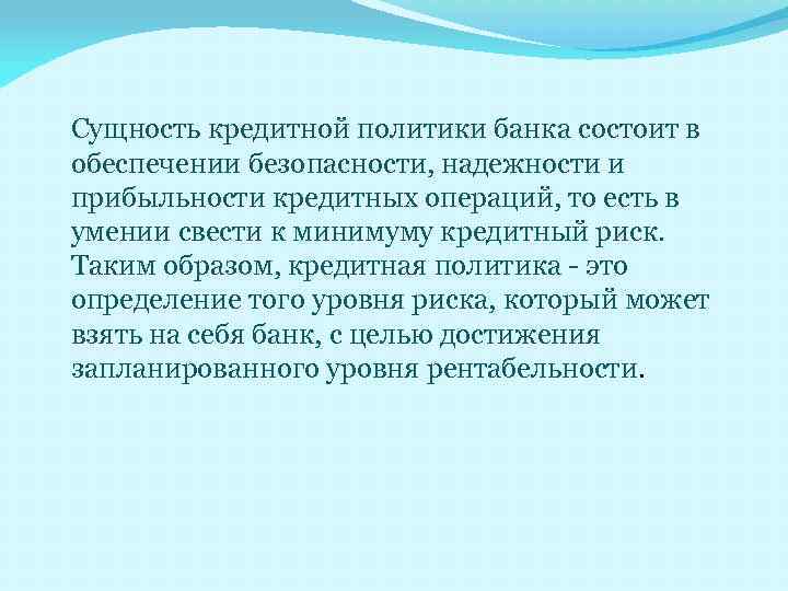 Сущность кредитной политики банка состоит в обеспечении безопасности, надежности и прибыльности кредитных операций, то