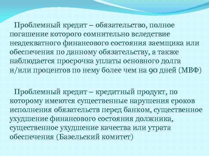 Проблемный кредит – обязательство, полное погашение которого сомнительно вследствие неадекватного финансового состояния заемщика или