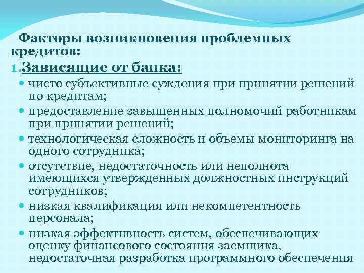 Факторы возникновения проблемных кредитов: 1. Зависящие от банка: чисто субъективные суждения принятии решений по