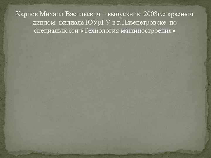 Карпов Михаил Васильевич – выпускник 2008 г. с красным диплом филиала ЮУр. ГУ в