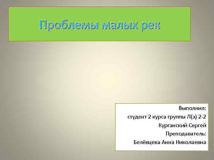 Проблемы малых рек Выполнил: студент 2 курса группы Л(э) 2 -2 Курганский Сергей Преподаватель: