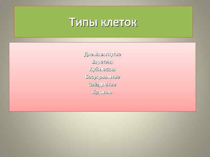 Типы клеток Двояковогнутые Веретено Кубические Бесформенные Звёздочные Крупные 