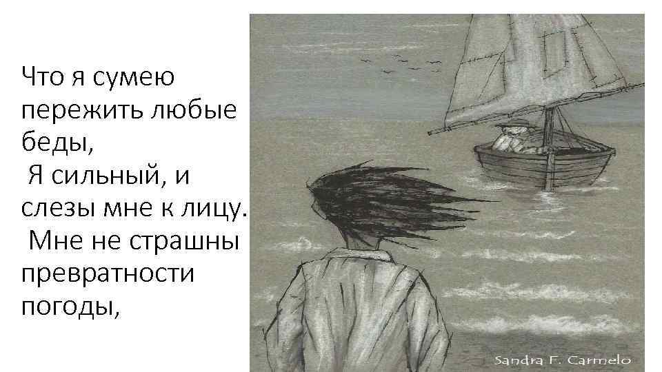 Что я сумею пережить любые беды, Я сильный, и слезы мне к лицу. Мне