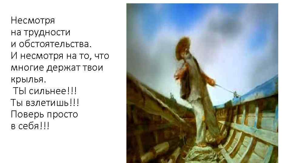 Несмотря на трудности и обстоятельства. И несмотря на то, что многие держат твои крылья.