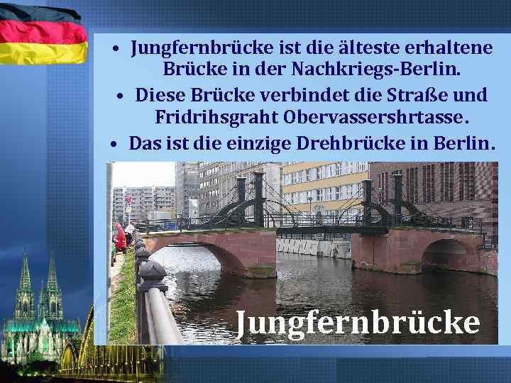  • Jungfernbrücke ist die älteste erhaltene Brücke in der Nachkriegs-Berlin. • Diese Brücke