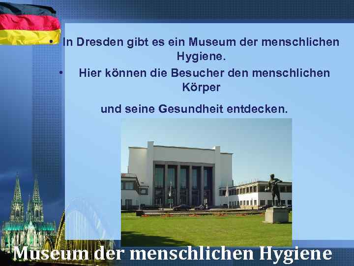  • In Dresden gibt es ein Museum der menschlichen Hygiene. • Hier können