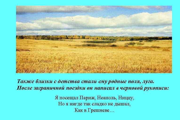 Также близки с детства стали ему родные поля, луга. После заграничной поездки он написал