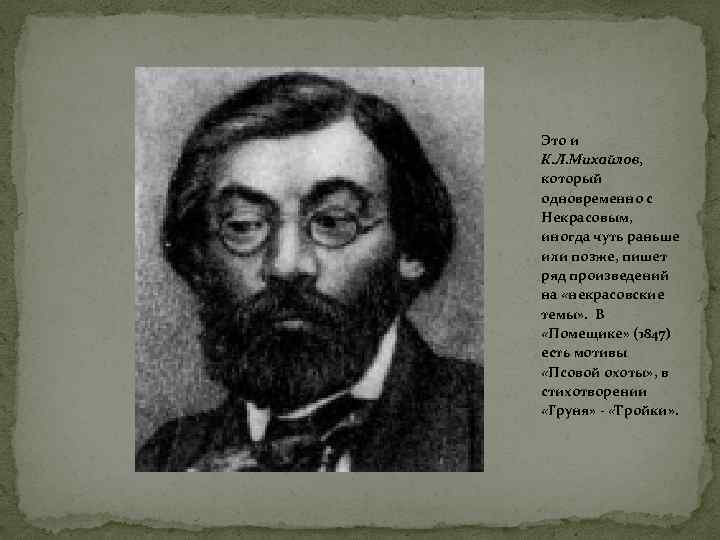 Это и К. Л. Михайлов, который одновременно с Некрасовым, иногда чуть раньше или позже,