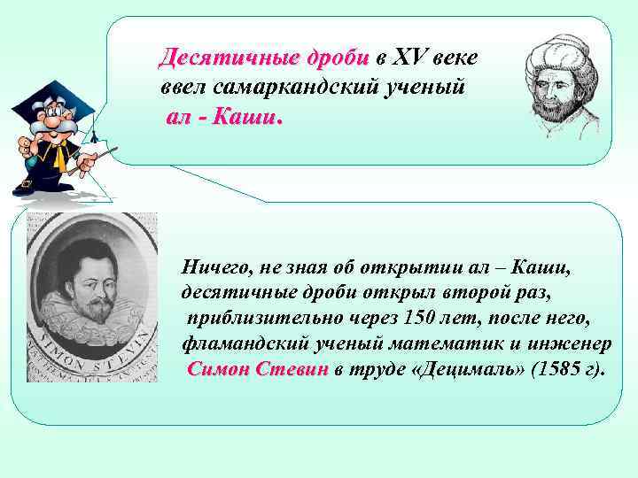 Десятичные дроби в XV веке ввел самаркандский ученый ал - Каши. Ничего, не зная