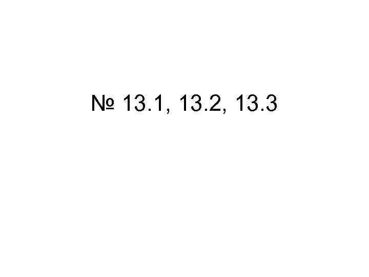 № 13. 1, 13. 2, 13. 3 