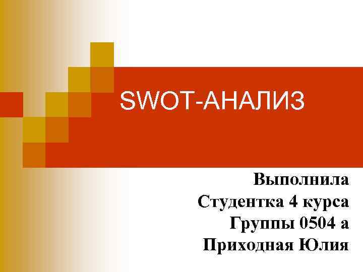 SWOT-АНАЛИЗ Выполнила Студентка 4 курса Группы 0504 а Приходная Юлия 