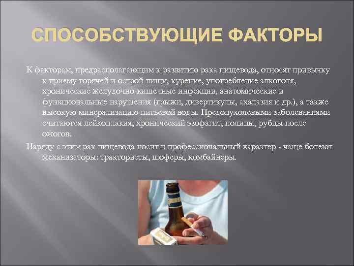СПОСОБСТВУЮЩИЕ ФАКТОРЫ К факторам, предрасполагающим к развитию рака пищевода, относят привычку к приему горячей