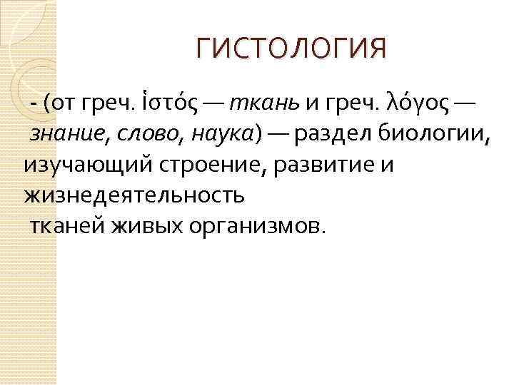 ГИСТОЛОГИЯ - (от греч. ἱστός — ткань и греч. λόγος — знание, слово, наука)