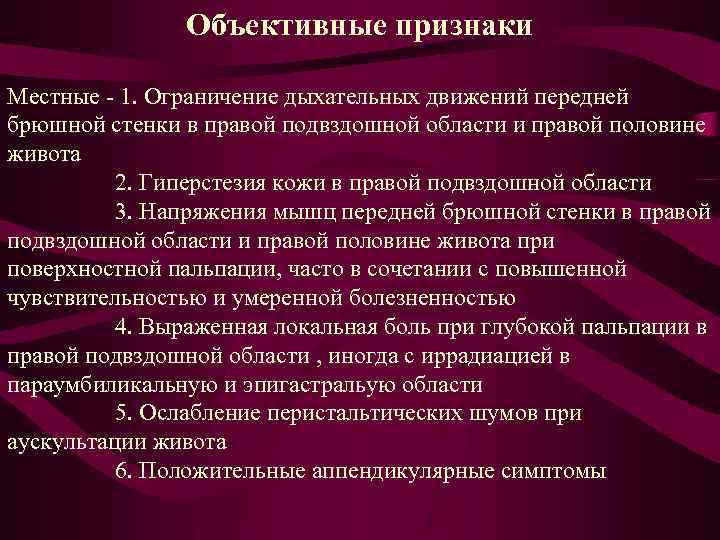 Объективные признаки Местные - 1. Ограничение дыхательных движений передней брюшной стенки в правой подвздошной