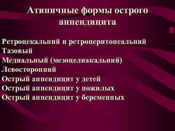 Атипичные формы острого аппендицита Ретроцекальний и ретроперитонеальний Тазовый Медиальный (мезоцелиакальний) Левосторонний Острый аппендицит у