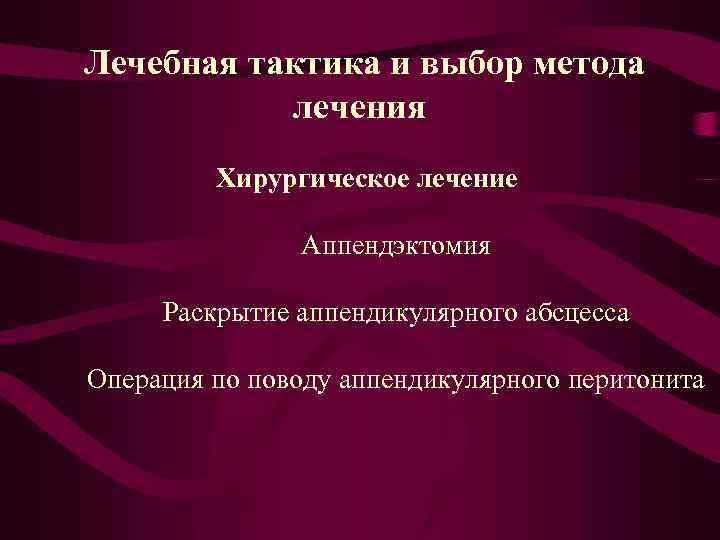  Лечебная тактика и выбор метода лечения Хирургическое лечение Аппендэктомия Раскрытие аппендикулярного абсцесса Операция