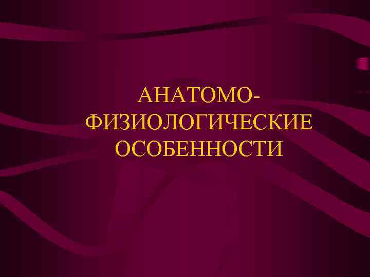 АНАТОМОФИЗИОЛОГИЧЕСКИЕ ОСОБЕННОСТИ 