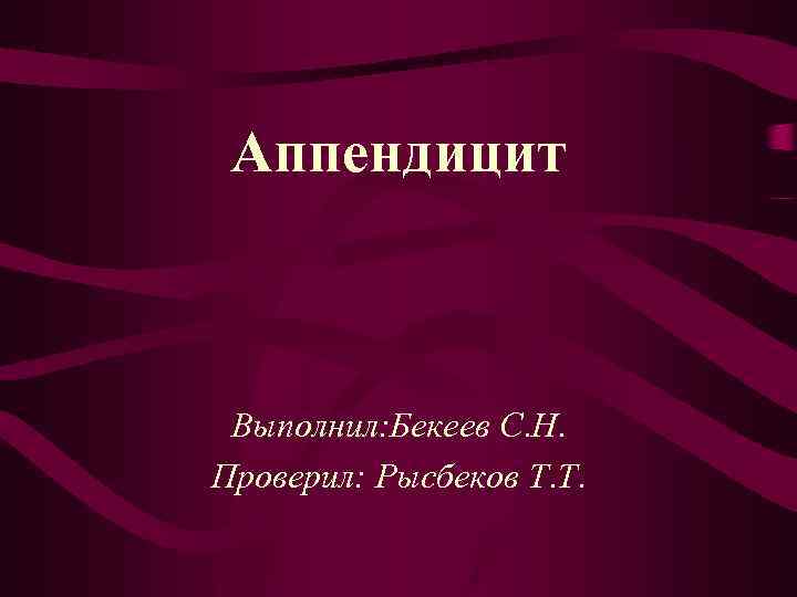 Аппендицит Выполнил: Бекеев С. Н. Проверил: Рысбеков Т. Т. 