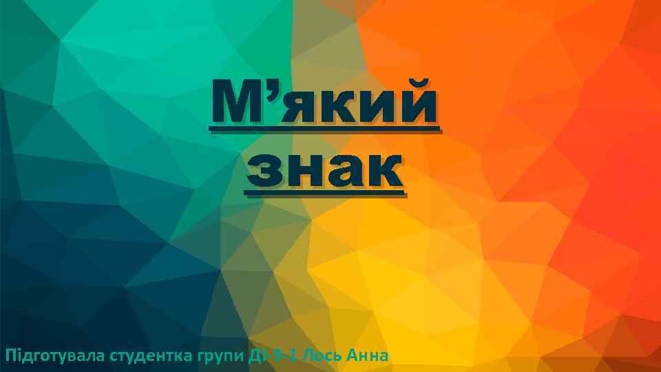 М’який знак Підготувала студентка групи ДІ-9 -1 Лось Анна 