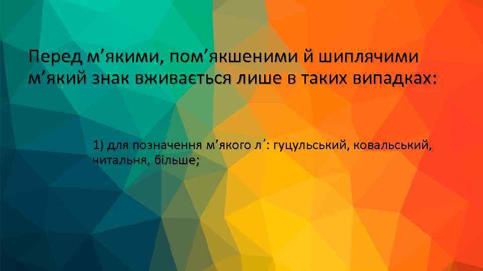 Перед м’якими, пом’якшеними й шиплячими м’який знак вживається лише в таких випадках: 1) для